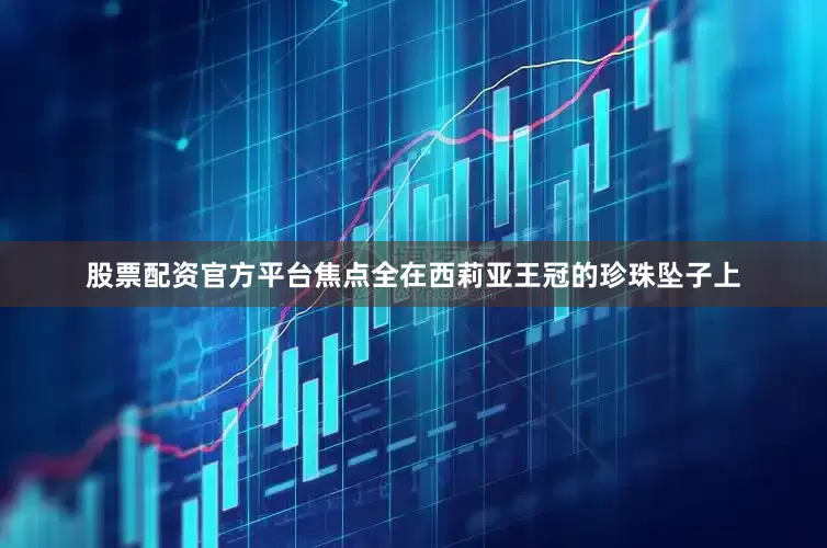 股票配资官方平台焦点全在西莉亚王冠的珍珠坠子上
