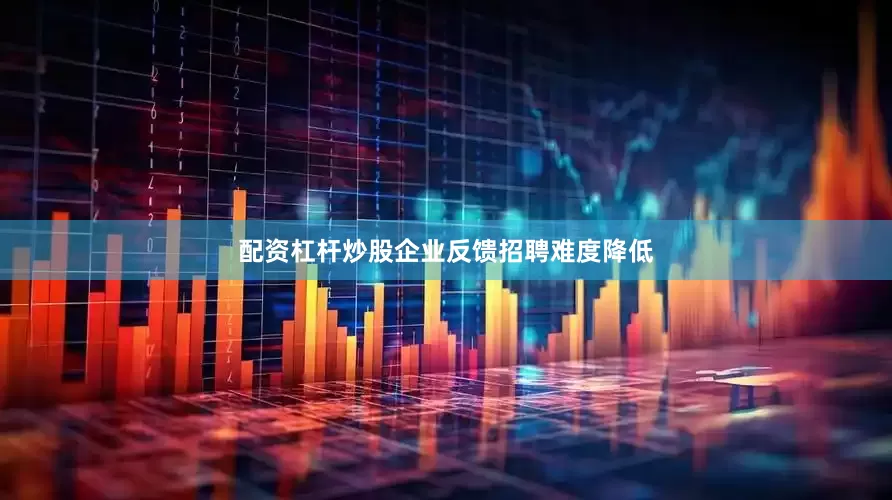 配资杠杆炒股企业反馈招聘难度降低