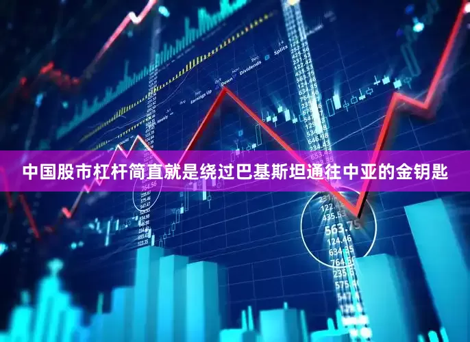 中国股市杠杆简直就是绕过巴基斯坦通往中亚的金钥匙