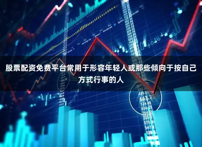 股票配资免费平台常用于形容年轻人或那些倾向于按自己方式行事的人