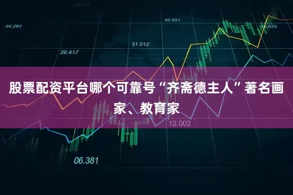 股票配资平台哪个可靠号“齐斋德主人”著名画家、教育家