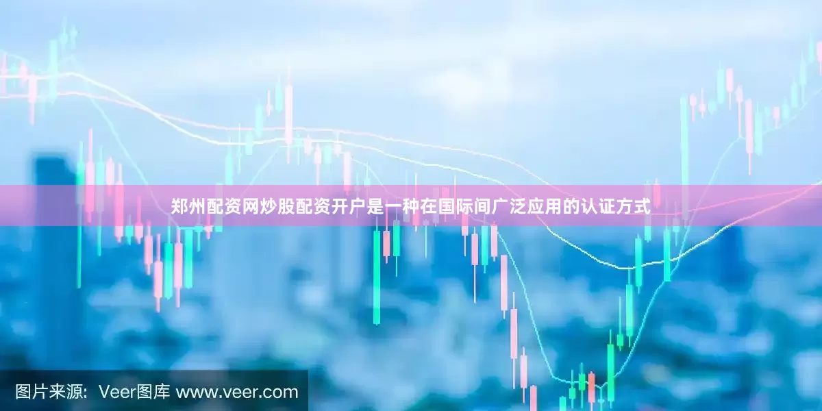郑州配资网炒股配资开户是一种在国际间广泛应用的认证方式
