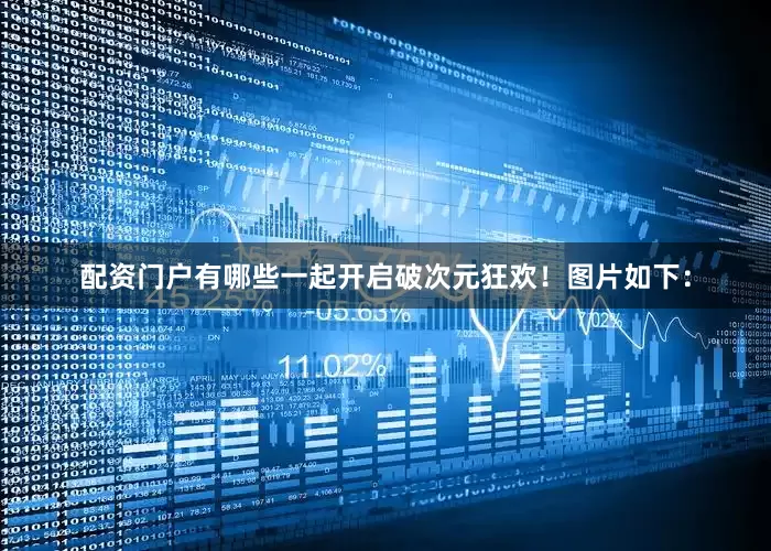 配资门户有哪些一起开启破次元狂欢！图片如下：