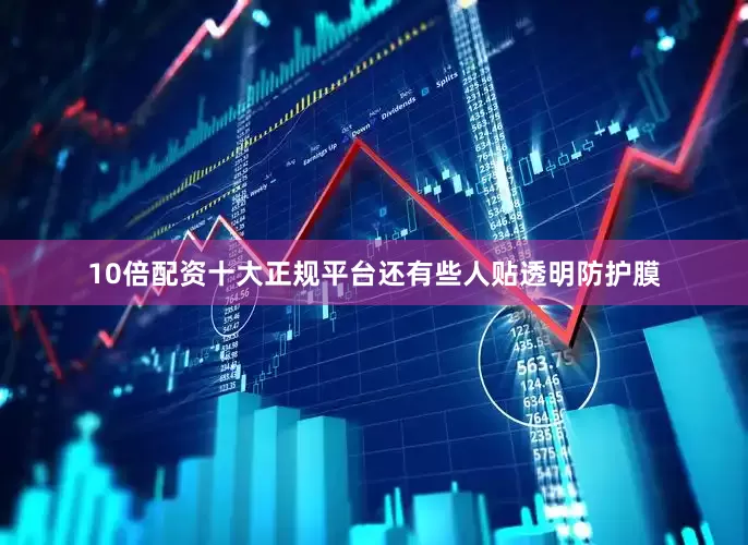 10倍配资十大正规平台还有些人贴透明防护膜