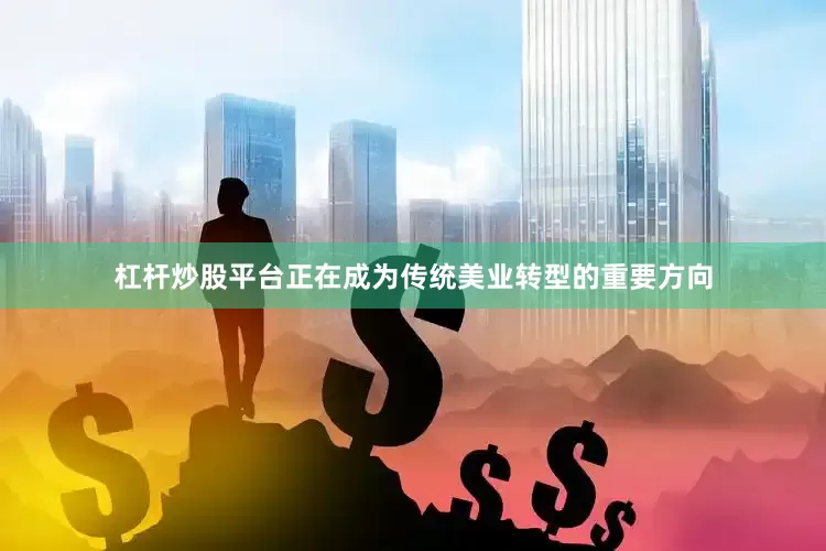杠杆炒股平台正在成为传统美业转型的重要方向