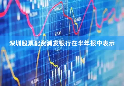 深圳股票配资浦发银行在半年报中表示