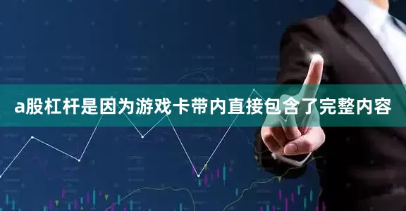 a股杠杆是因为游戏卡带内直接包含了完整内容